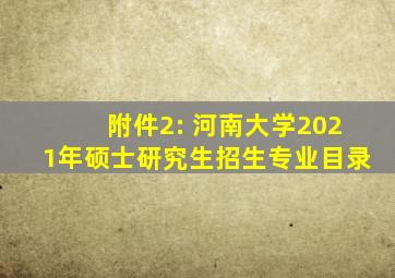 附件2: 河南大学2021年硕士研究生招生专业目录